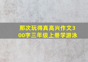 那次玩得真高兴作文300字三年级上册学游泳