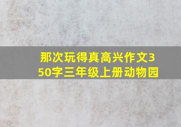 那次玩得真高兴作文350字三年级上册动物园