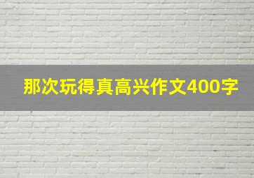 那次玩得真高兴作文400字