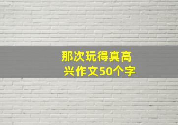 那次玩得真高兴作文50个字