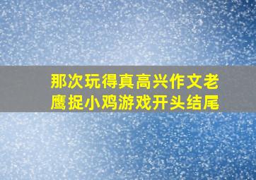 那次玩得真高兴作文老鹰捉小鸡游戏开头结尾