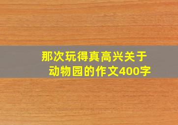 那次玩得真高兴关于动物园的作文400字