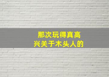 那次玩得真高兴关于木头人的