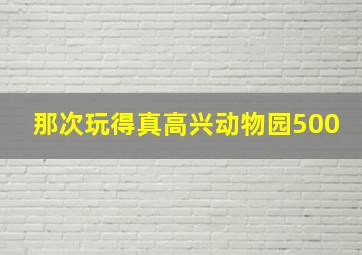 那次玩得真高兴动物园500