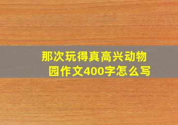 那次玩得真高兴动物园作文400字怎么写