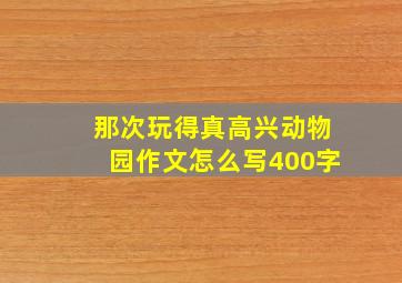 那次玩得真高兴动物园作文怎么写400字