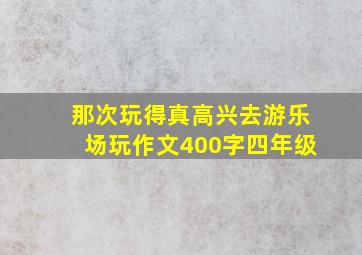 那次玩得真高兴去游乐场玩作文400字四年级