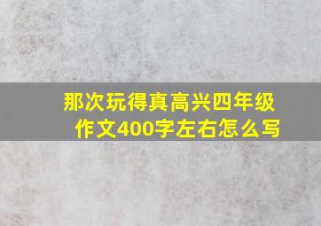 那次玩得真高兴四年级作文400字左右怎么写