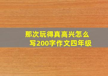 那次玩得真高兴怎么写200字作文四年级