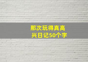 那次玩得真高兴日记50个字