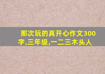 那次玩的真开心作文300字,三年级,一二三木头人