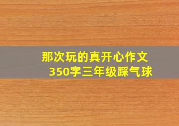 那次玩的真开心作文350字三年级踩气球