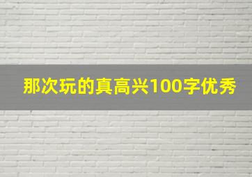 那次玩的真高兴100字优秀