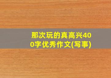 那次玩的真高兴400字优秀作文(写事)