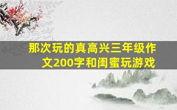 那次玩的真高兴三年级作文200字和闺蜜玩游戏