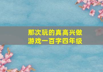 那次玩的真高兴做游戏一百字四年级