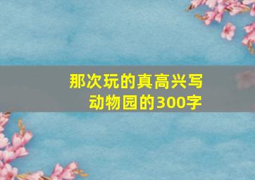 那次玩的真高兴写动物园的300字