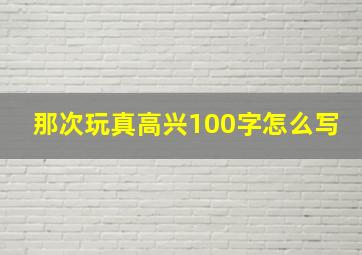 那次玩真高兴100字怎么写