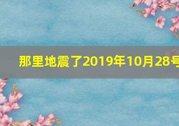 那里地震了2019年10月28号