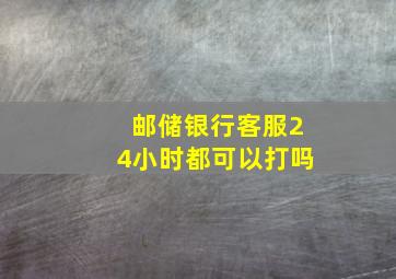 邮储银行客服24小时都可以打吗