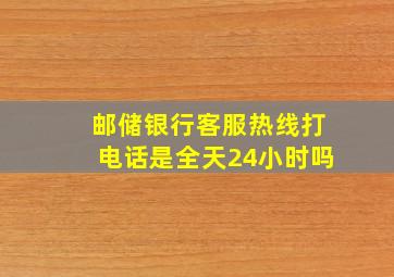 邮储银行客服热线打电话是全天24小时吗