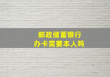 邮政储蓄银行办卡需要本人吗