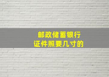 邮政储蓄银行证件照要几寸的