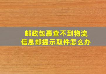 邮政包裹查不到物流信息却提示取件怎么办