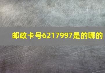 邮政卡号6217997是的哪的