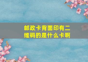 邮政卡背面印有二维码的是什么卡啊