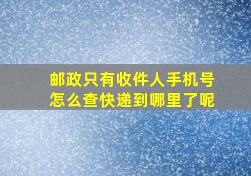 邮政只有收件人手机号怎么查快递到哪里了呢