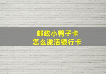 邮政小鸭子卡怎么激活银行卡