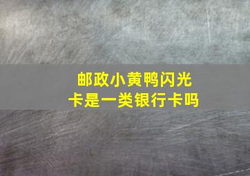 邮政小黄鸭闪光卡是一类银行卡吗