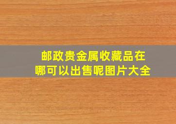 邮政贵金属收藏品在哪可以出售呢图片大全