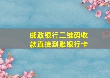 邮政银行二维码收款直接到账银行卡