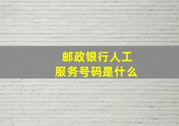 邮政银行人工服务号码是什么