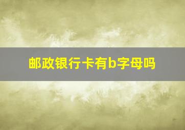 邮政银行卡有b字母吗