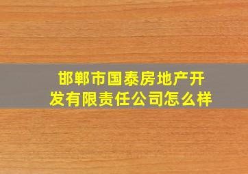 邯郸市国泰房地产开发有限责任公司怎么样