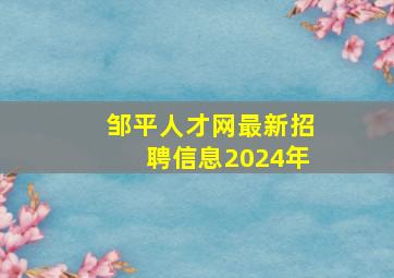 邹平人才网最新招聘信息2024年