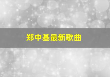 郑中基最新歌曲