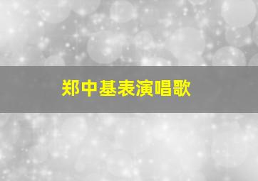 郑中基表演唱歌