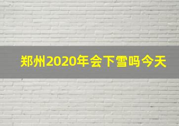 郑州2020年会下雪吗今天