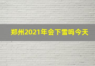 郑州2021年会下雪吗今天