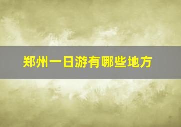 郑州一日游有哪些地方