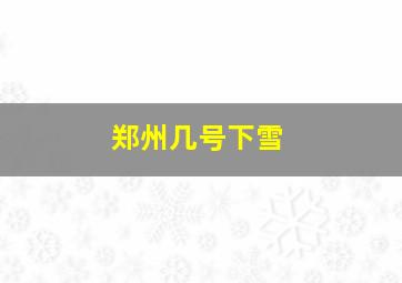 郑州几号下雪