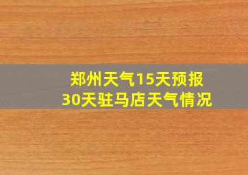 郑州天气15天预报30天驻马店天气情况