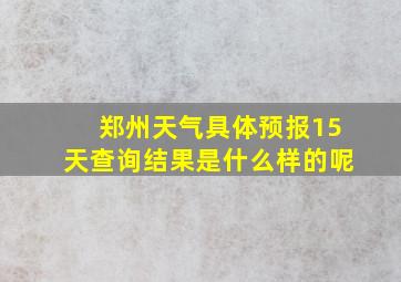 郑州天气具体预报15天查询结果是什么样的呢