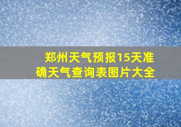 郑州天气预报15天准确天气查询表图片大全