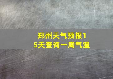 郑州天气预报15天查询一周气温