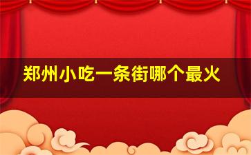 郑州小吃一条街哪个最火